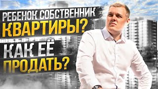 Как ПРОДАТЬ КВАРТИРУ с НЕСОВЕРШЕННОЛЕТНИМ собственником?