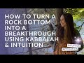91. How to Turn a Rock Bottom into a Breakthrough Using Kabbalah &amp; Intuition