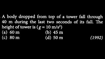 KM DTS 25 Q8 A body dropped from top of a tower fall through 40 m during the last two