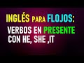 12.- Inglés para flojos: Los verbos en el presente con HE, SHE, IT