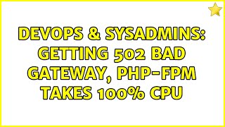 Celebrity DevOps & SysAdmins: Getting 502 Bad Gateway, php-fpm takes 100% cpu Net Worth
