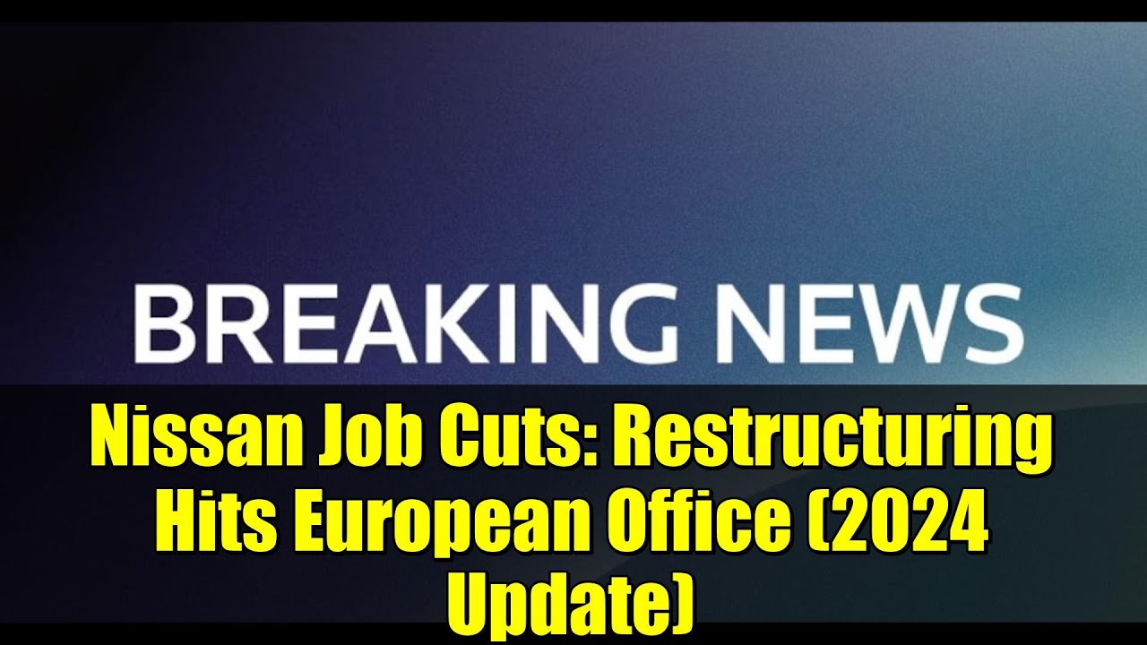 Nissan Job Cuts: Restructuring Hits European Office (2024 Update)
