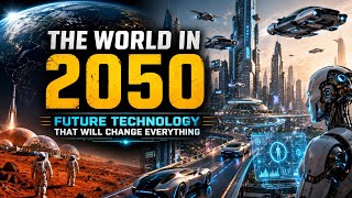 The World in 2050: Future Technology That Will Change Everything