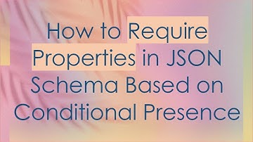 How to Require Properties in JSON Schema Based on Conditional Presence