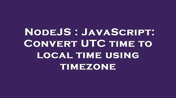 NodeJS : JavaScript: Convert UTC time to local time using timezone