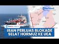 Iran Kuasai Selat Hormuz Perluas Wilayah Blokade ke Dekat UEA, Setiap Kapal yang Melintas Wajib Izin
