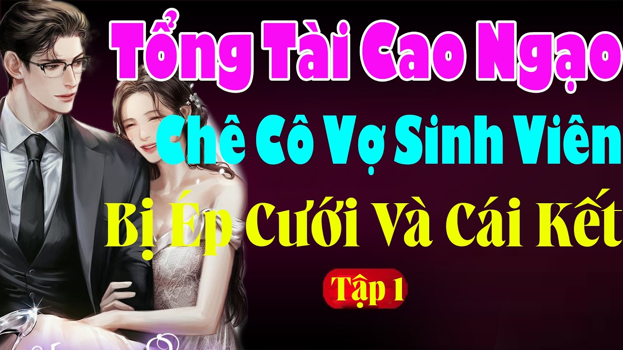 TỔNG TÀI CAO NGẠO CHÊ CÔ VỢ SINH VIÊN BỊ ÉP CƯỚI VÀ CÁI KẾT Tập 1 - Truyện Ngôn Tình Đêm Khuya