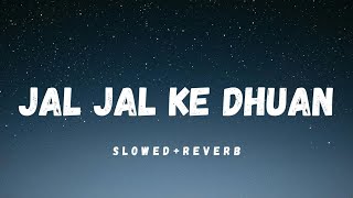 Jal Jal Ke Dhuan (Slowed+Reverb)