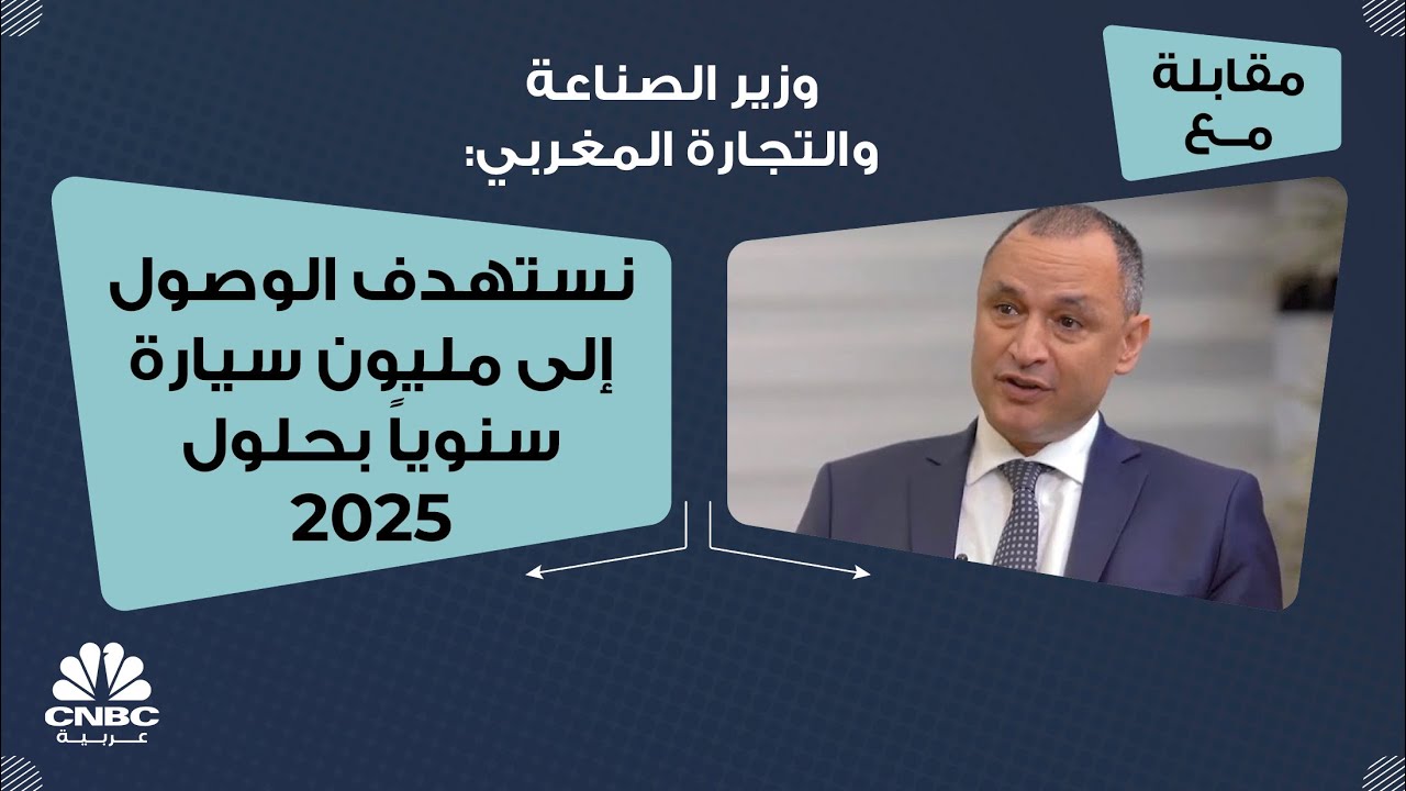 وزير الصناعة والتجارة المغربي: نستهدف الوصول إلى مليون سيارة سنوياً بحلول 2025