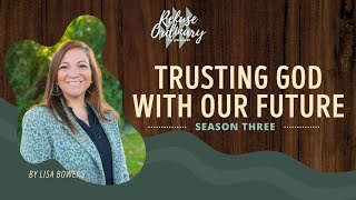 Refuse Ordinary S3E32: Trusting God With Our Future