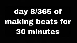 day 8 of making beats for 30 minutes