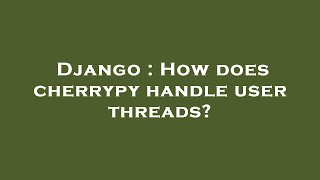 Django : How does cherrypy handle user threads
