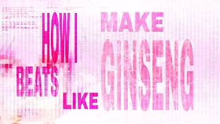 HOW I MAKE BEATS LIKE GINSENG
