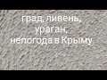 Буря,град ужасный ,ливень, в Крыму!!!!! SOS!