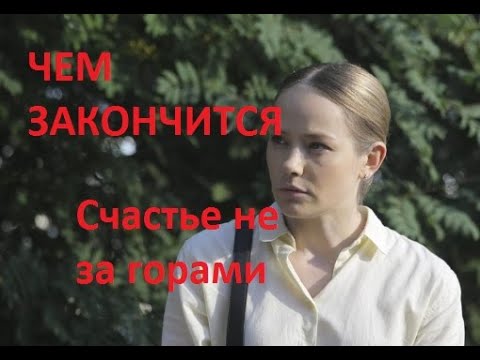 Счастье не за горами сериал ЧЕМ ЗАКОНЧИТСЯ