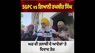 SGPC vs ਗਿਆਨੀ ਰਘਬੀਰ ਸਿੰਘ: ਘਰ ਦੀ ਤਲਾਸ਼ੀ ਦੇ ਆਦੇਸ਼ਾਂ ‘ਤੇ ਵਿਵਾਦ ਤੇਜ਼