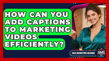 How Can You Add Captions To Marketing Videos Efficiently? - Saas Marketing Wizards