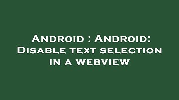 Android : Android: Disable text selection in a webview
