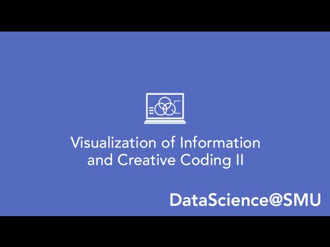 DataScience@SMU– Course Overview: Visualization of Information and Creative Coding II