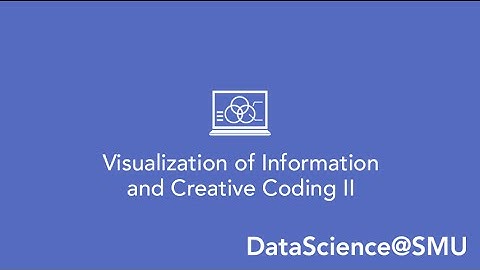 DataScience@SMU– Course Overview: Visualization of Information and Creative Coding II