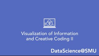 DataScience@SMU– Course Overview: Visualization of Information and Creative Coding II