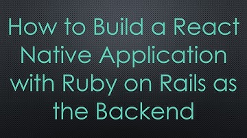 How to Build a React Native Application with Ruby on Rails as the Backend