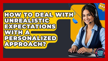 How To Deal With Unrealistic Expectations With A Personalized Approach? - Customer Support Coach