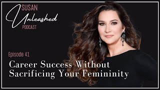 Susan Unleashed Episode 41: Career Success Without Sacrificing Your Femininity