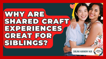 Why Are Shared Craft Experiences Great For Siblings? - Sibling Harmony Hub