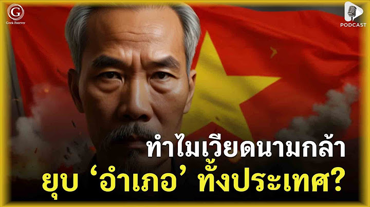 ทำไมเวียดนามกล้ายุบอำเภอทั้งประเทศ? เบื้องหลังการปฏิรูปใหญ่ที่สะเทือนทั้งอาเซียน | Geek Talk EP109