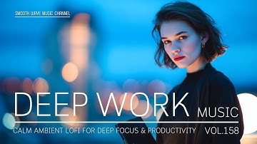 Deep Work Music | Calm Ambient LoFi for Deep Focus & Productivity | Stay in Flow