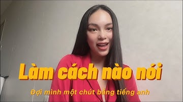 Làm cách nào nói | đợi tao một chút | bằng tiếng anh
