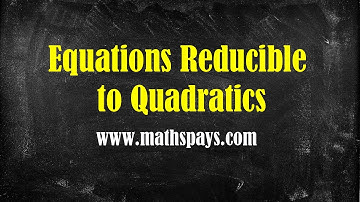 Equations reducible to quadratics