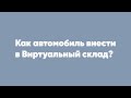 Как автомобиль внести в Виртуальный склад?