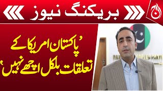 Pakistan-US relations are not good at all: Bilawal Bhutto - Breaking - Aaj News