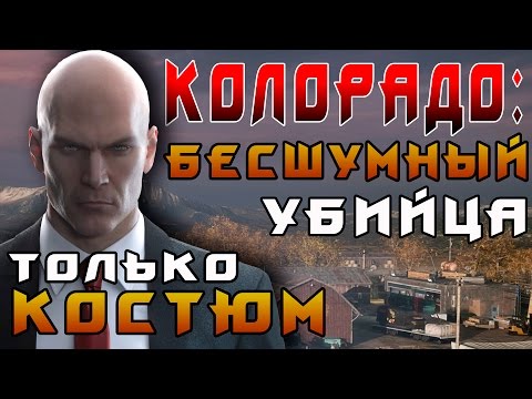 HITMAN 2016 - КОЛОРАДО ► БЕСШУМНЫЙ УБИЙЦА, ТОЛЬКО КОСТЮМ ◄