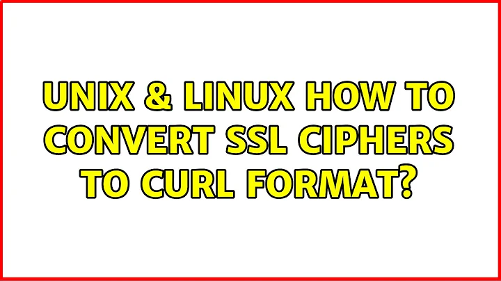 Unix & Linux: How to convert ssl ciphers to curl format? (3 Solutions!!)