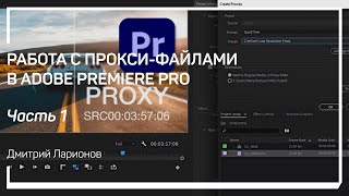 Что такое прокси файлы. Работа с прокси-файлами в Adobe Premiere Pro. Дмитрий Ларионов