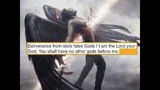 Deliverance from idols, false Gods | I am the Lord your God, you shall have no other gods before me.