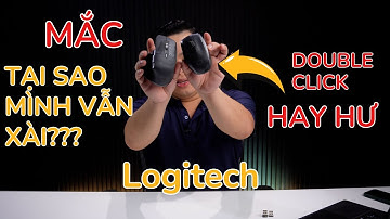 MẮC, dễ DOUBLE CLICK, hay HƯ, tại sao mình vẫn xài chuột Logitech 10 năm qua