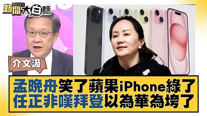 孟晚舟笑了蘋果iPhone綠了 任正非嘆拜登以為華為垮了 新聞大白話  20230913 - 天天要聞