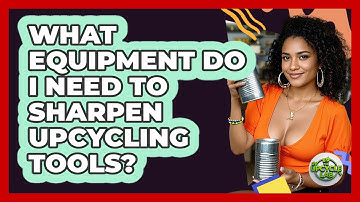 What Equipment Do I Need To Sharpen Upcycling Tools?