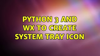Python 3 and WX to create System Tray Icon (2 Solutions!!)
