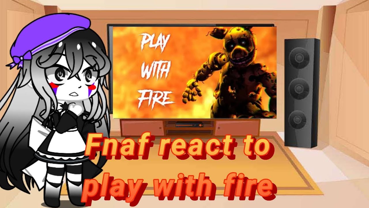 Fnaf react to play with fire