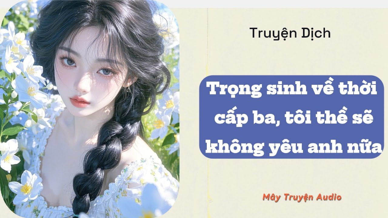 TRUYỆN AUDIO] [FULL] | TRỌNG SINH VỀ THỜI CẤP BA, TÔI THỀ SẼ KHÔNG YÊU ANH NỮA | MÂY TRUYỆN AUDIO