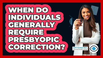 When Do Individuals Generally Require Presbyopic Correction?