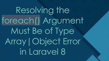 Resolving the foreach() Argument Must Be of Type Array|Object Error in Laravel 8