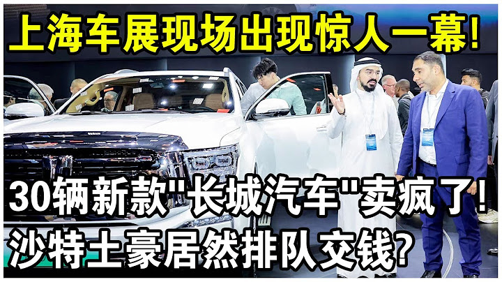 上海車展30款「長城汽車」賣瘋了！沙特土豪居然排隊交錢？「國產車」的對手只有自己，根本沒把德日車放眼裡？ - 天天要聞