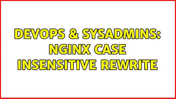 DevOps & SysAdmins: nginx case insensitive rewrite (3 Solutions!!)