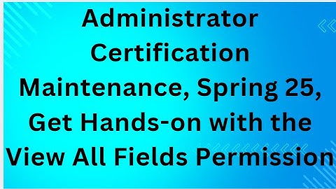 Administrator Certification Maintenance, Spring 25, Get Hands-on with the View All Fields Permission
